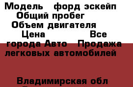  › Модель ­ форд эскейп › Общий пробег ­ 220 › Объем двигателя ­ 0 › Цена ­ 450 000 - Все города Авто » Продажа легковых автомобилей   . Владимирская обл.,Вязниковский р-н